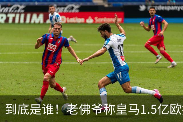 到底是谁！老佛爷称皇马1.5亿欧报价1人 非英超非拜仁